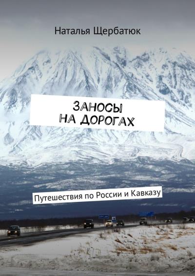 Книга Заносы на дорогах. Путешествия по России и Кавказу (Наталья Щербатюк)